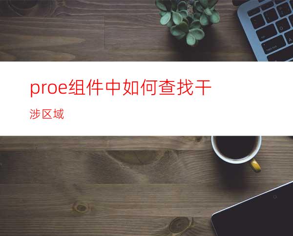 proe组件中如何查找干涉区域