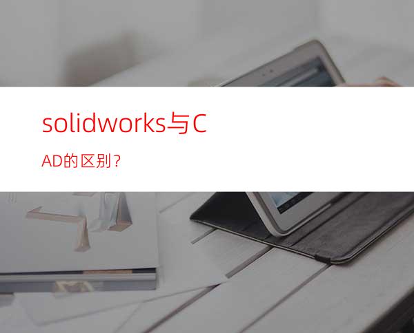 solidworks与CAD的区别？