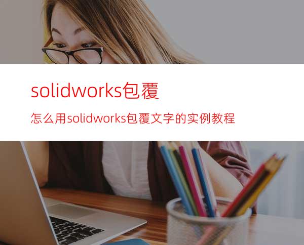 solidworks包覆怎么用? solidworks包覆文字的实例教程