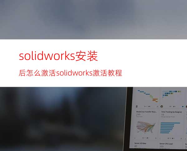 solidworks安装后怎么激活? solidworks激活教程