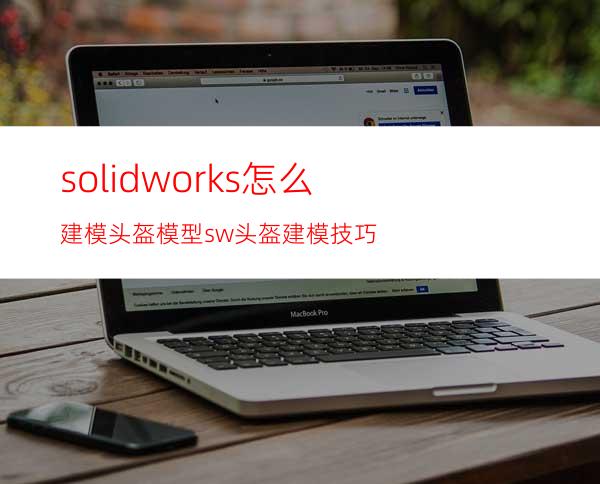 solidworks怎么建模头盔模型? sw头盔建模技巧