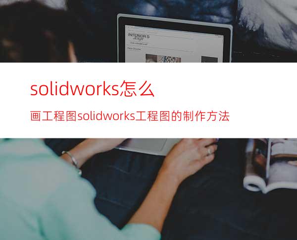 solidworks怎么画工程图? solidworks工程图的制作方法