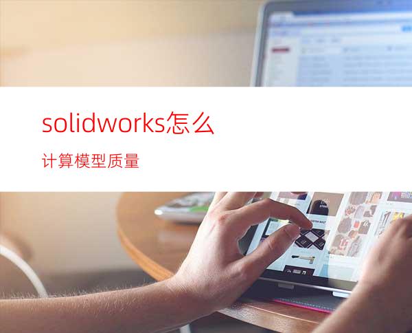 solidworks怎么计算模型质量?