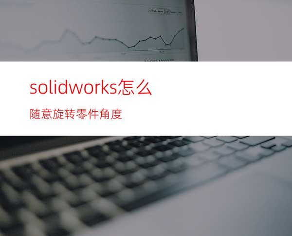 solidworks怎么随意旋转零件角度?