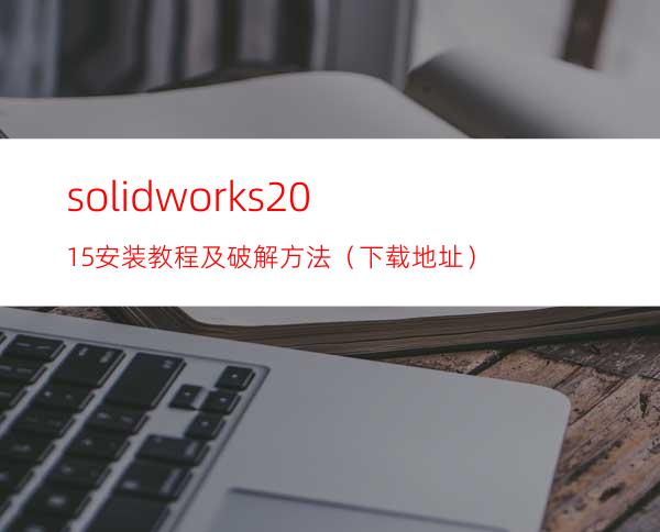 solidworks2015安装教程及破解方法（下载地址）