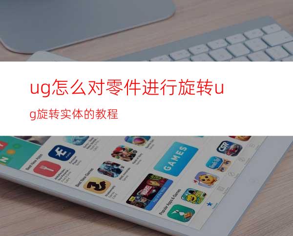 ug怎么对零件进行旋转? ug旋转实体的教程