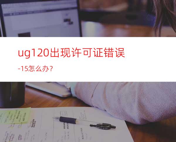 ug12.0出现许可证错误-15怎么办？