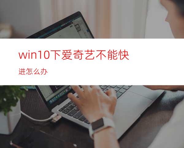 win10下爱奇艺不能快进怎么办?