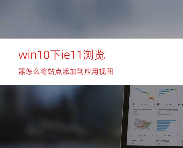 win10下ie11浏览器怎么将站点添加到应用视图