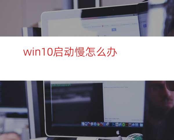 win10启动慢怎么办