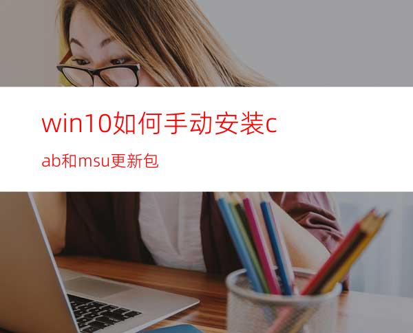 win10如何手动安装cab和msu更新包