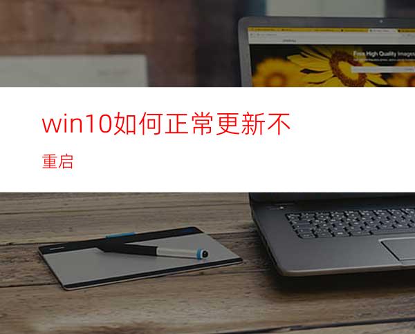 win10如何正常更新不重启