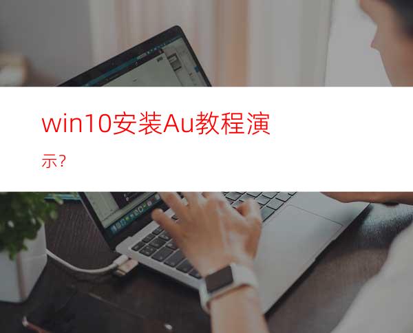 win10安装Au教程演示？