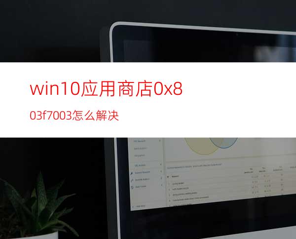 win10应用商店0x803f7003怎么解决