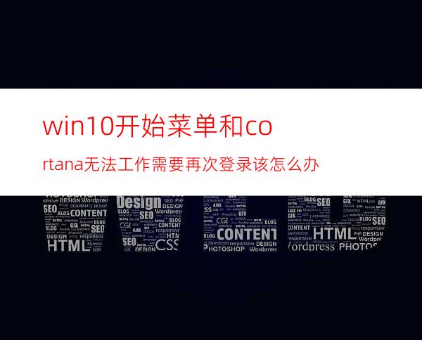 win10开始菜单和cortana无法工作需要再次登录该怎么办?