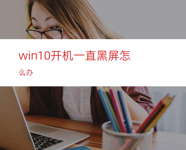 win10开机一直黑屏怎么办