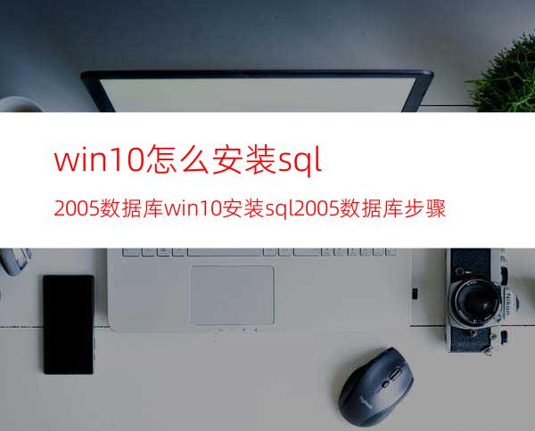 win10怎么安装sql2005数据库win10安装sql2005数据库步骤