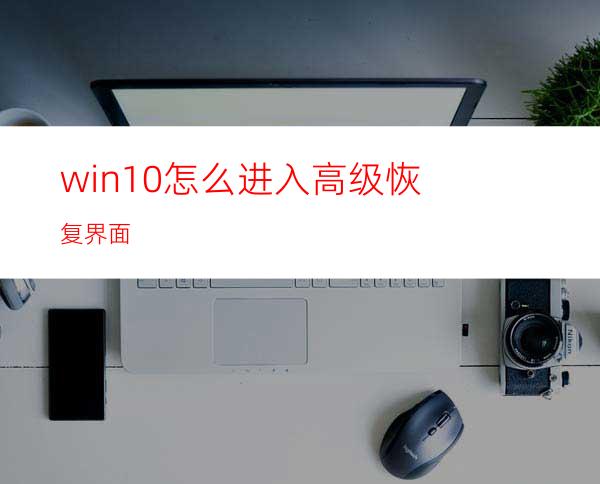 win10怎么进入高级恢复界面