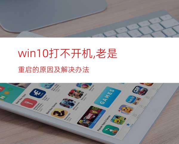 win10打不开机,老是重启的原因及解决办法