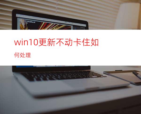 win10更新不动卡住如何处理