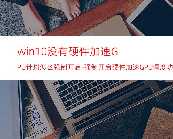 win10没有硬件加速GPU计划怎么强制开启-强制开启硬件加速GPU调度功能