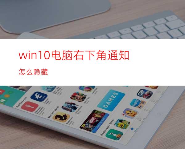 win10电脑右下角通知怎么隐藏