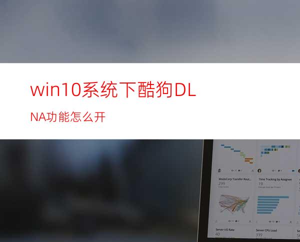 win10系统下酷狗DLNA功能怎么开