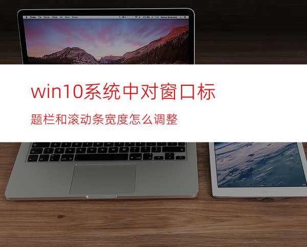 win10系统中对窗口标题栏和滚动条宽度怎么调整