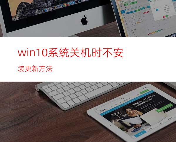 win10系统关机时不安装更新方法