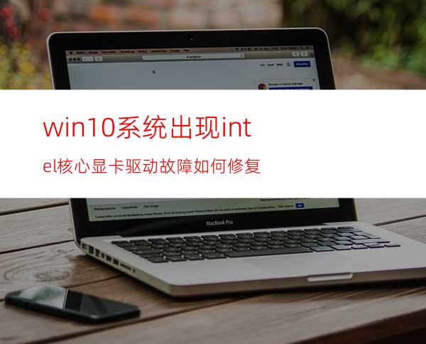 win10系统出现intel核心显卡驱动故障如何修复