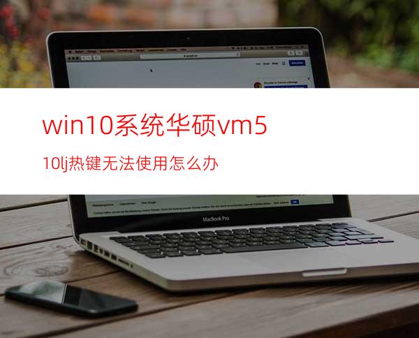 win10系统华硕vm510lj热键无法使用怎么办