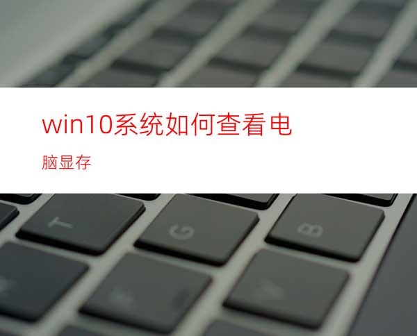 win10系统如何查看电脑显存