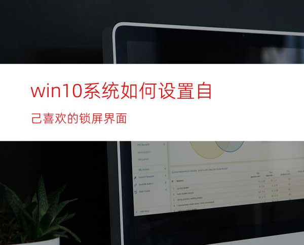 win10系统如何设置自己喜欢的锁屏界面?