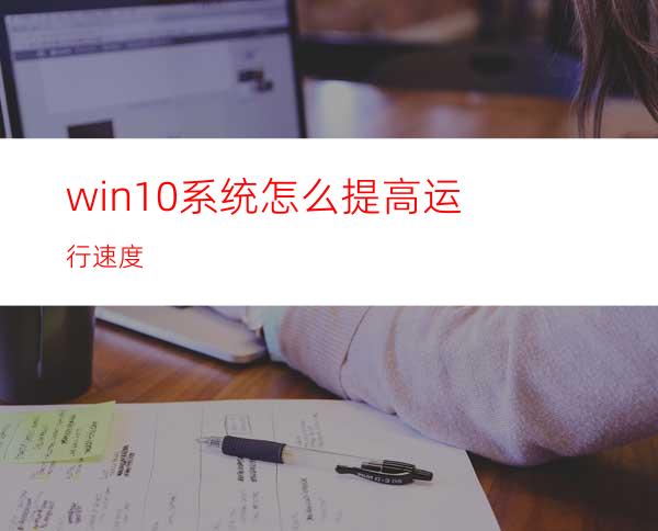 win10系统怎么提高运行速度