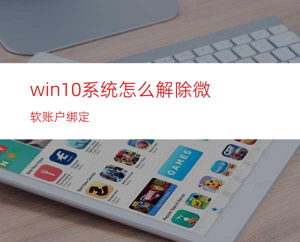 win10系统怎么解除微软账户绑定