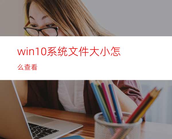 win10系统文件大小怎么查看?