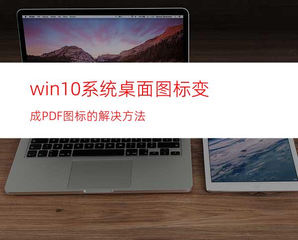 win10系统桌面图标变成PDF图标的解决方法