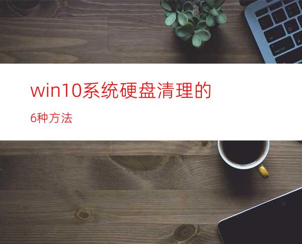 win10系统硬盘清理的6种方法