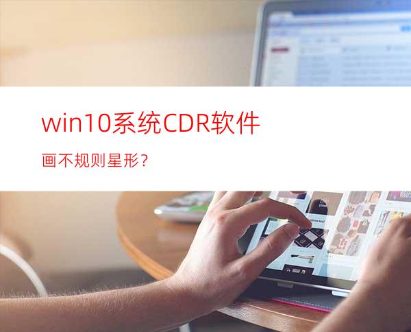 win10系统CDR软件画不规则星形？