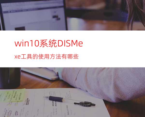 win10系统DISM.exe工具的使用方法有哪些