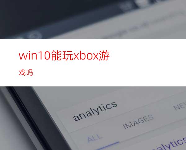 win10能玩xbox游戏吗