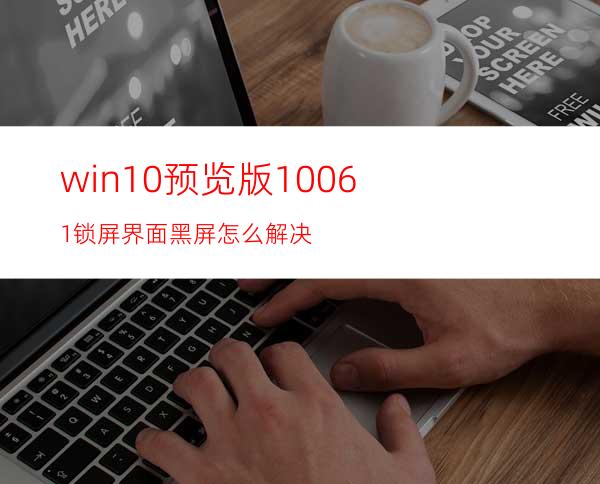 win10预览版10061锁屏界面黑屏怎么解决