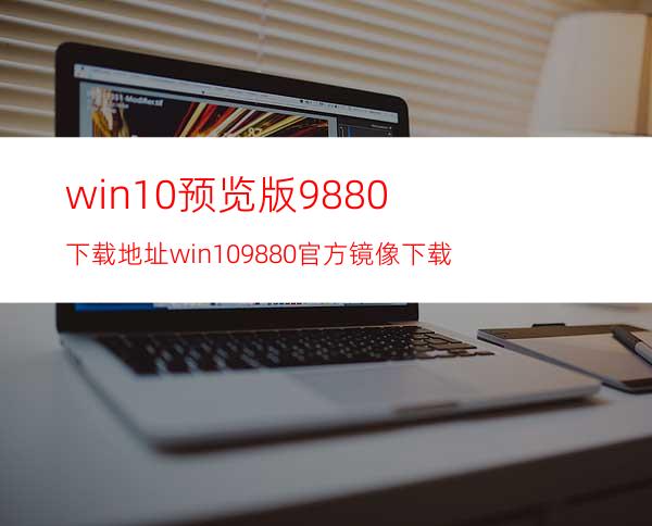 win10预览版9880下载地址win109880官方镜像下载