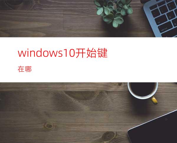 windows10开始键在哪