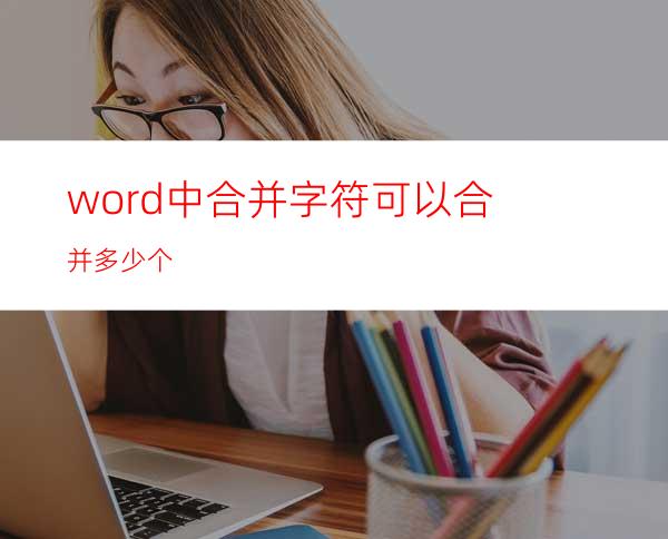 word中合并字符可以合并多少个