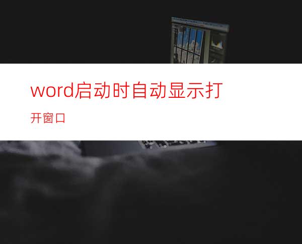 word启动时自动显示打开窗口