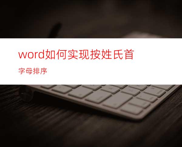 word如何实现按姓氏首字母排序