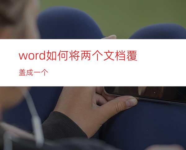 word如何将两个文档覆盖成一个