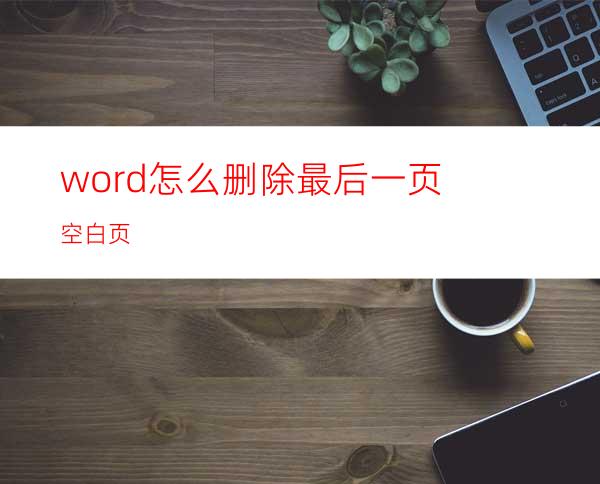 word怎么删除最后一页空白页