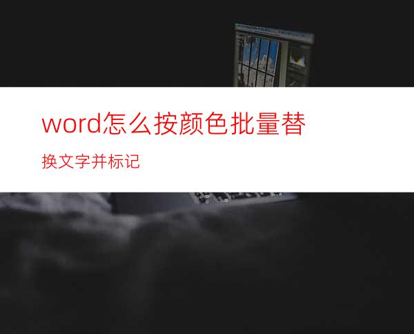 word怎么按颜色批量替换文字并标记?